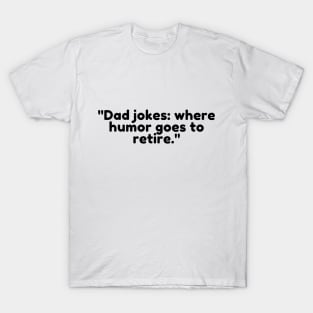 Dad jokes: where humor goes to retire. T-Shirt